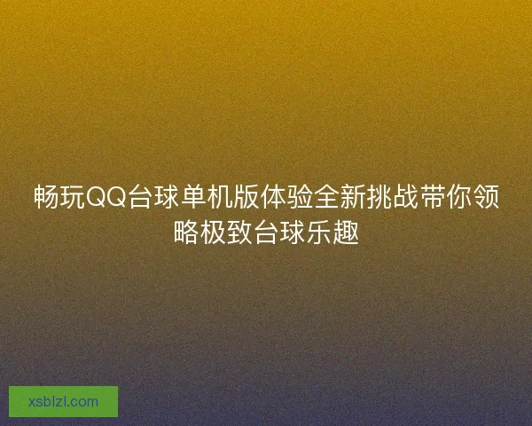 畅玩QQ台球单机版体验全新挑战带你领略极致台球乐趣