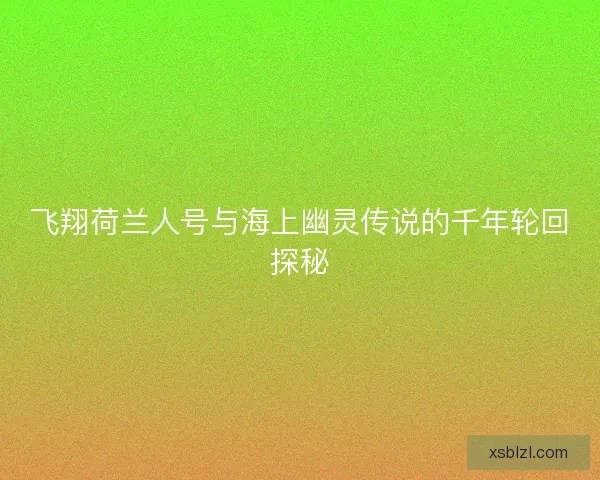 飞翔荷兰人号与海上幽灵传说的千年轮回探秘
