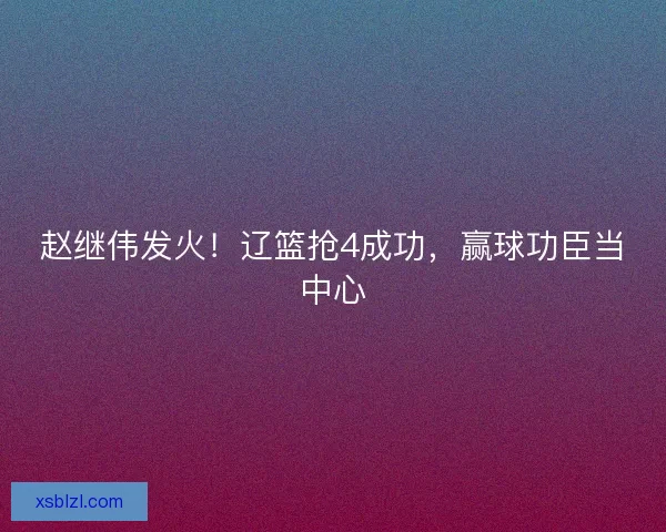 赵继伟发火！辽篮抢4成功，赢球功臣当中心