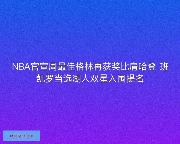 NBA官宣周最佳格林再获奖比肩哈登 班凯罗当选湖人双星入围提名 NBA官宣周最佳格林再获奖比肩哈登 班凯罗当选湖人双星入围提名