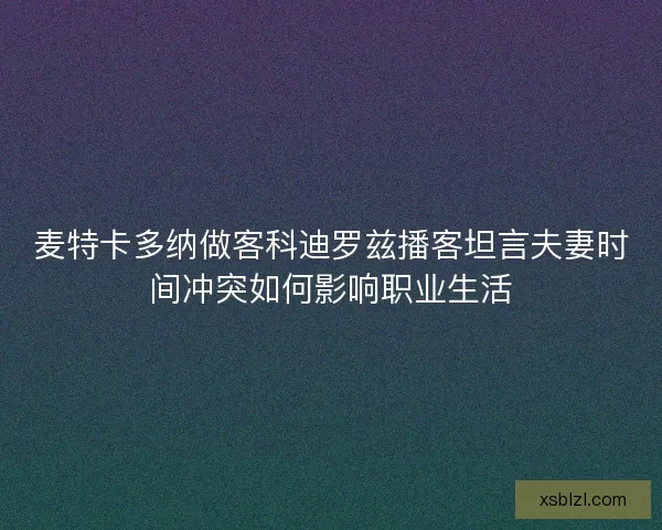 麦特卡多纳做客科迪罗兹播客坦言夫妻时间冲突如何影响职业生活 麦特卡多纳做客科迪罗兹播客坦言夫妻时间冲突如何影响职业生活